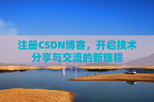 注册CSDN博客，开启技术分享与交流的新旅程